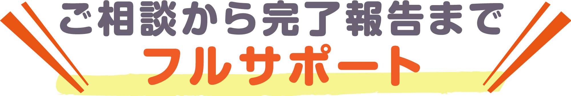 ご相談から完了報告までフルサポート